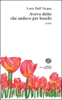 Avevo detto che andavo per boschi - Loris Dall'Acqua - copertina