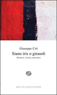 Siano iris o girasoli. Pensieri, visioni, emozioni - Giuseppe Ciri - copertina