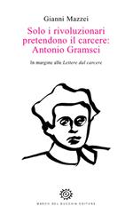 Solo i rivoluzionari pretendono il carcere: Antonio Gramsci. In margine alle Lettere dal carcere