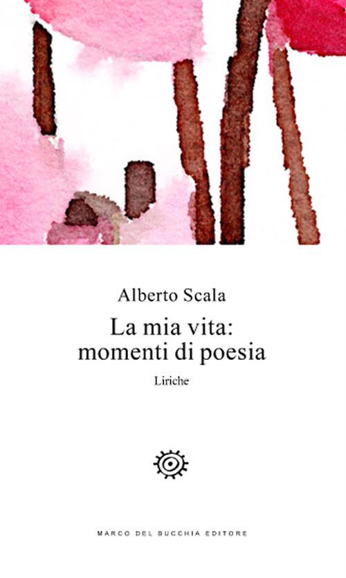 La mia vita: momenti di poesia. Liriche - Alberto Scala - copertina