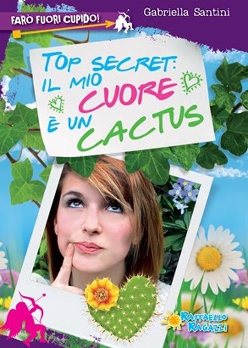 Top secret: il mio cuore è un cactus. Farò fuori Cupido - Gabriella Santini - copertina