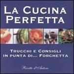 La cucina perfetta. Trucchi e consigli in punta di... forchetta