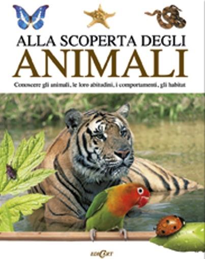 Alla scoperta degli animali. Conoscere gli animali, le loro abitudini,i comportamenti, gli habitat - copertina
