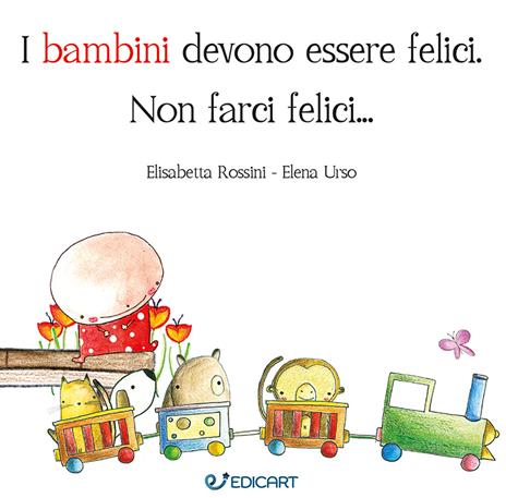 I bambini devono essere felici. Non farci felici.... Ediz. a colori - Elisabetta Rossini,Elena Urso - copertina