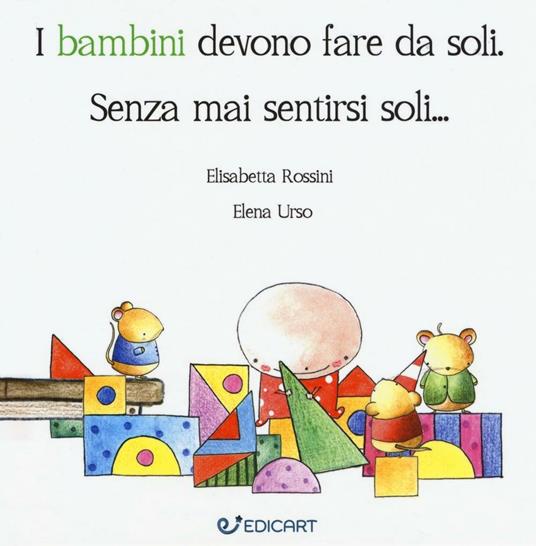 I bambini devono fare da soli. Senza mai sentirsi soli... - Elisabetta Rossini,Elena Urso - copertina