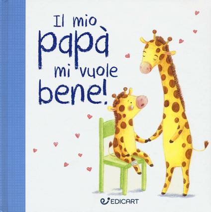 Il mio papà mi vuole bene! Prime tenerezze. Ediz. illustrata - copertina