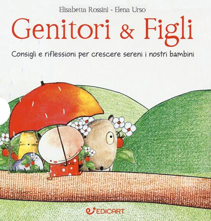 Genitori & figli. Consigli e riflessioni per crescere sereni i nostri bambini: I bambini devono essere felici. Non farci felici...-I bambini devono fare da soli. Senza mai sentirsi soli... - Elisabetta Rossini,Elena Urso - copertina