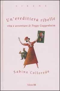 Un' ereditiera ribelle. Vita e avventure di Peggy Guggenheim - Sabina Colloredo - copertina