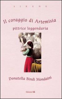 Il coraggio di Artemisia. Pittrice leggendaria. Ediz. illustrata - Donatella Bindi Mondaini - copertina