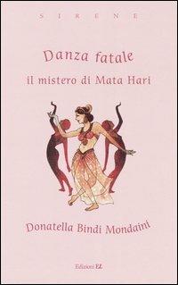 Danza fatale. Il mistero di Mata Hari - Donatella Bindi Mondaini - copertina