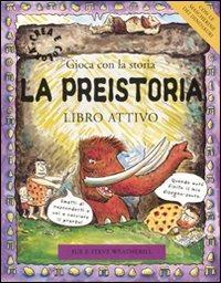 La preistoria. Gioca con la preistoria. Libro attivo - Sue Weatherill,Steve Weatherill - copertina
