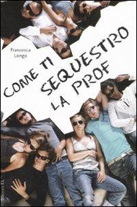 Come ti sequestro la prof - Francesca Longo - copertina