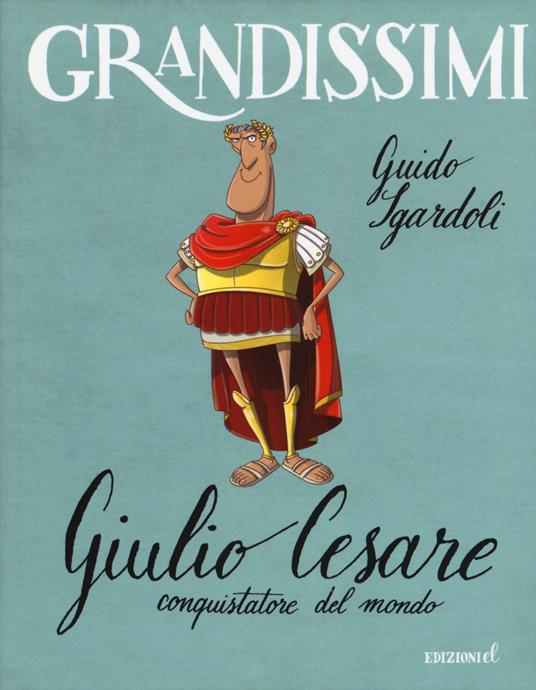 Giulio Cesare, conquistatore del mondo. Ediz. a colori - Guido Sgardoli - copertina
