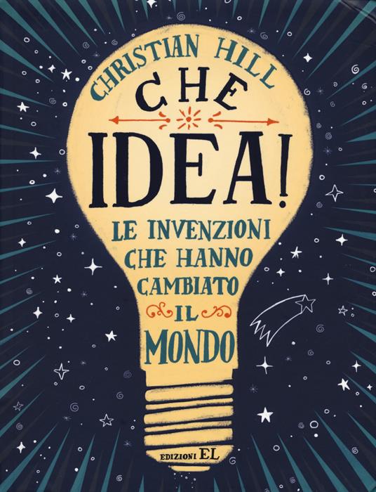 Che idea! Le invenzioni che hanno cambiato il mondo. Ediz. a colori - Christian Hill - copertina