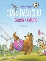 Orso Pasticcio gioca a calcio. Ediz. a colori