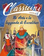 Re Artù e la leggenda di Excalibur. Classicini. Ediz. a colori