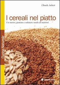 I cereali nel piatto. Un nuovo, gustoso e salutare modo di nutrirsi - Claude Aubert - copertina