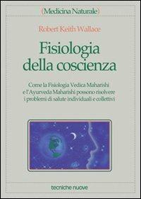Fisiologia della coscienza. Come la fisiologia vedica maharishi e l'ayurveda maharishi possono risolvere i problemi di salute individuali e collettivi - Robert K. Wallace - copertina
