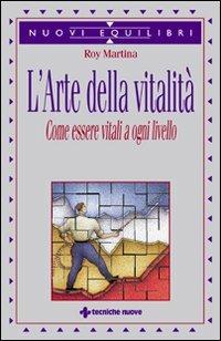 L' arte della vitalità. Come essere vitali a ogni livello - Roy Martina - copertina
