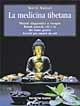 La medicina tibetana. Metodi diagnostici e terapie. Rimedi naturali, cibi e tè che fanno guarire. Esercizi per curarsi da soli