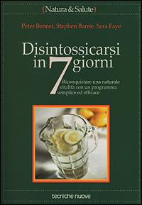 Disintossicarsi in 7 giorni. Riconquistare una naturale vitalità con un programma semplice ed efficace - Peter Bennet,Stephen Barrie,Sara Faye - copertina