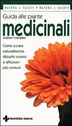 Guida alle piante medicinali. Come curare naturalmente disturbi cronici e affezioni più comuni