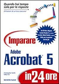 Imparare Adobe Acrobat 5 in 24 ore. Con CD-ROM - Christopher Smith,Sally Cox - copertina