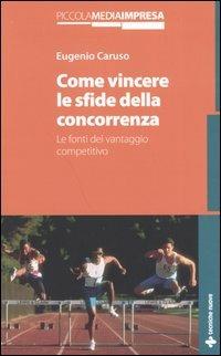 Come vincere le sfide della concorrenza. Le fonti del vantaggio competitivo - Eugenio Caruso - copertina