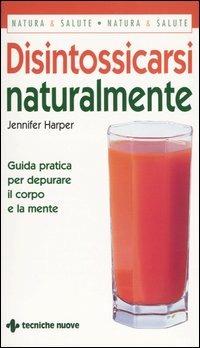 Disintossicarsi naturalmente. Guida pratica per depurare il corpo e la mente - Jennifer Harper - copertina