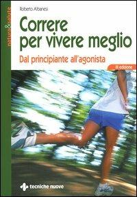 Correre per vivere meglio. Dal principiante all'agonista - Roberto Albanesi - copertina