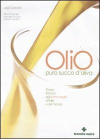Olio. Puro succo d'oliva. Guida illustrata agli extra vergini d'Italia e del mondo - Luigi Caricato - copertina