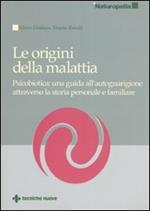 Le origini della malattia. Psicobiotica: una guida all'autoguarigione attraverso la storia personale e familiare