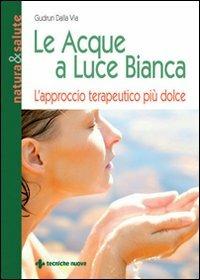 Le acque a luce bianca. L'approccio terapeutico più dolce - Gudrun Dalla Via - copertina