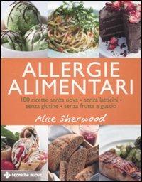 Allergie alimentari. 100 ricette senza uova, senza latticini, senza glutine, senza frutta a guscio - Alice Sherwood - copertina
