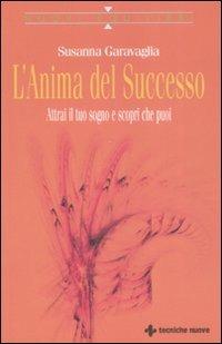 L' anima del successo. Attrai il tuo sogno e scopri che puoi - Susanna Garavaglia - copertina