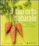 Il tuo orto naturale. Giardini, cortili, terrazzi, piccoli terreni