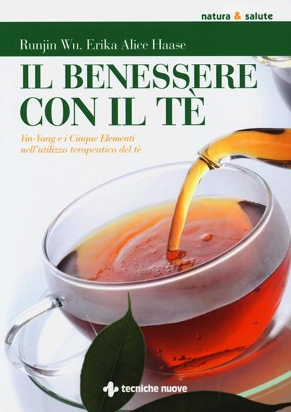 Il benessere con il tè. Yin-Yang e i cinque elementi nell'utilizzo te rapeutico del tè - Runjin Wu,Erika A. Haase - copertina