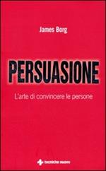 Persuasione. L'arte di convincere le persone