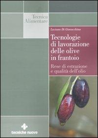 Tecnologie di lavorazione delle olive in frantoio. Rese di estrazione e qualità dell'olio - Luciano Di Giovacchino - copertina