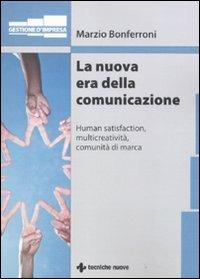 La nuova era della comunicazione. Human satisfaction, multicreatività, comunità di marca - Marzio Bonferroni - copertina