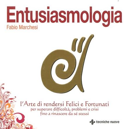 Entusiasmologia. L'arte di rendersi felici e fortunati per superare difficoltà, problemi e crisi fino a rinascere da se stessi - Fabio Marchesi - copertina