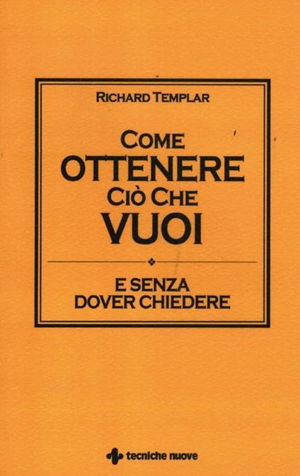 Come ottenere ciò che vuoi e senza dover chiedere - Richard Templar - copertina