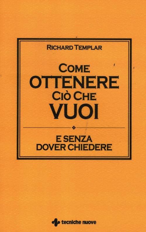Come ottenere ciò che vuoi e senza dover chiedere - Richard Templar - copertina