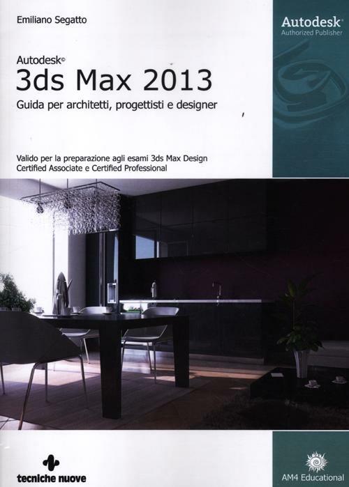 Autodesk 3DS Max 2013. Guida per architetti, progettisti e designer - Emiliano Segatto - copertina