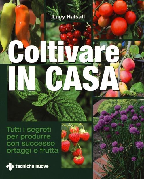 Coltivare in casa. Tutti i segreti per produrre con successo ortaggi e frutta. Ediz. illustrata - Lucy Halsall - copertina