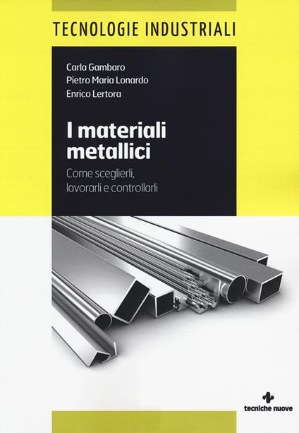 I materiali metallici. Come sceglierli, lavorarli e controllarli - Carla Gambaro,Pietro M. Lonardo,Enrico Lertora - copertina