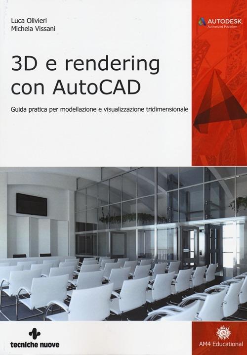 3D e rendering con AutoCAD. Guida pratica per modellazione e visualizzazione tridimensionale - Luca Olivieri,Michela Vissani - copertina