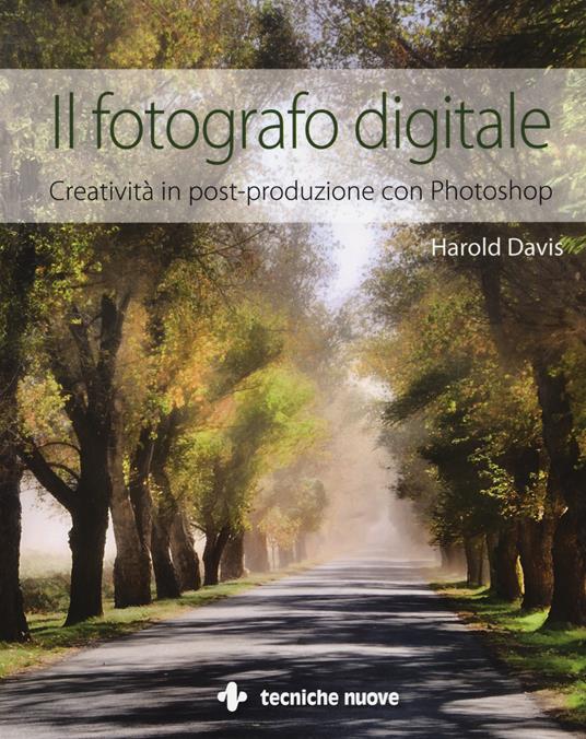 Il fotografo digitale. Creatività in post-produzione con Photoshop. Ediz. illustrata - Harold Davis - copertina