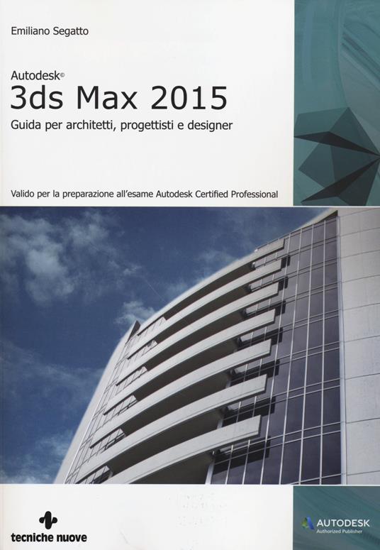 Autodesk 3DS Max 2015. Guida per architetti, progettisti e designer - Emiliano Segatto - copertina