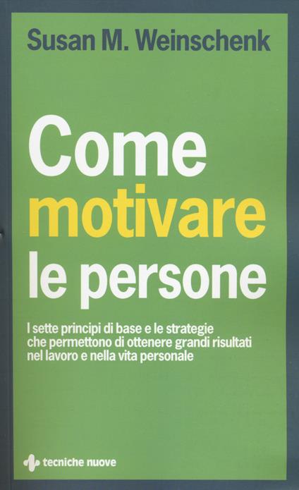 Come motivare le persone. I sette principi di base che permettono di ottenere grandi risultati nel lavoro e nella vita personale - Susan M. Weinschenk - copertina